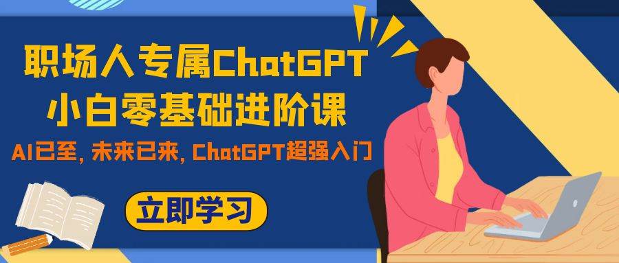 职场人专属ChatGPT小白零基础进阶课，AI已至，未来已来，ChatGPT超强入门-PONCC-Ai时代