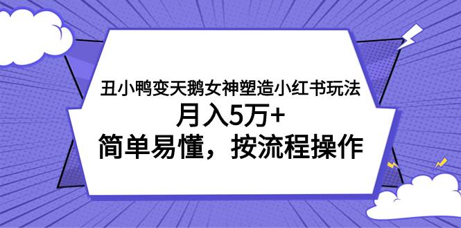 丑小鸭变天鹅女神塑造小红书玩法，月入5万+，简单易懂，按流程操作-PONCC-Ai时代