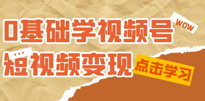 0基础学-视频号短视频变现：适合新人学习的短视频变现课（10节课）-PONCC-Ai时代