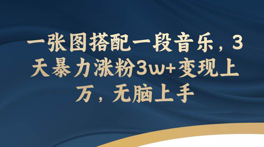 一张图搭配一段音乐，3天暴力涨粉3w+变现上万，无脑上手-PONCC-Ai时代