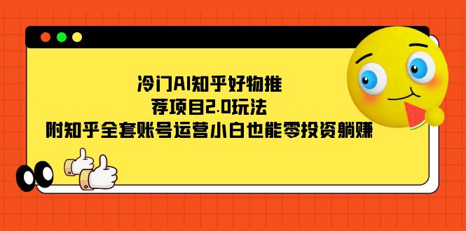 冷门AI知乎好物推荐项目2.0玩法，附知乎全套账号运营，小白也能零投资躺赚-PONCC-Ai时代