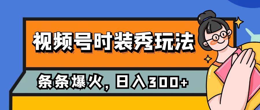 视频号时装秀玩法，条条流量2W+，保姆级教学，每天5分钟收入300+-PONCC-Ai时代