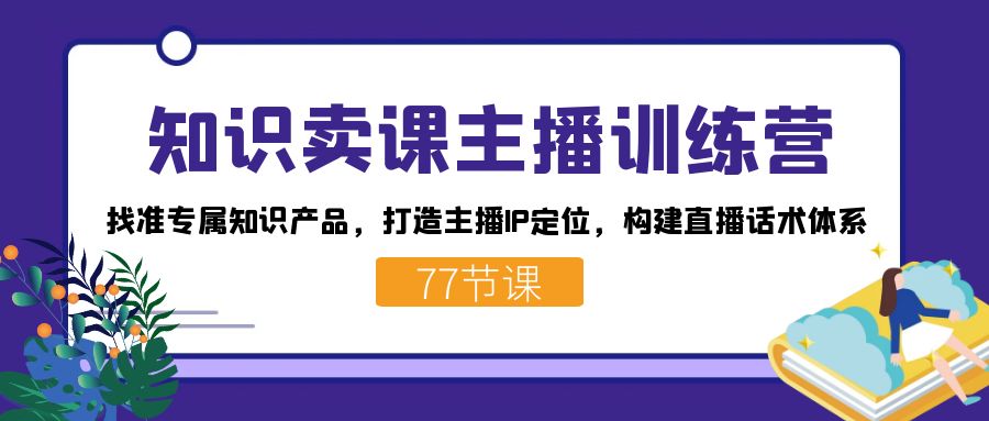 知识卖课主播训练营：找准专属知识产品，打造主播IP定位，构建直播话术体系-PONCC-Ai时代