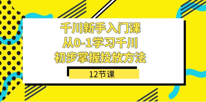 千川-新手入门课，从0-1学习千川，初步掌握投放方法（12节课）-PONCC-Ai时代