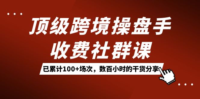 顶级跨境操盘手收费社群课：已累计100+场次，数百小时的干货分享！-PONCC-Ai时代