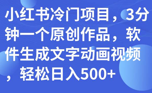 小红书冷门项目，3分钟一个原创作品，软件生成文字动画视频，轻松日入500+-PONCC-Ai时代