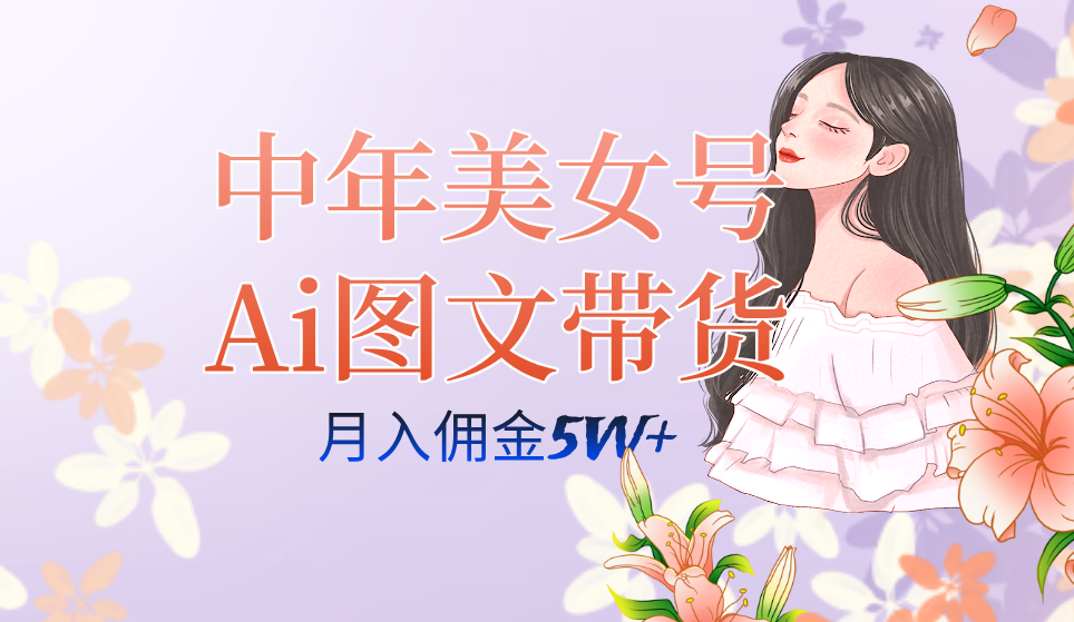 中年美女号ai图文带货3.0玩法，单号月入五位数，可多账号矩阵，全AI创作-PONCC-Ai时代