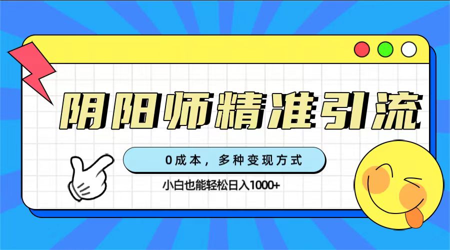 0成本阴阳师精准引流，多种变现方式，小白也能轻松日入1000+-PONCC-Ai时代