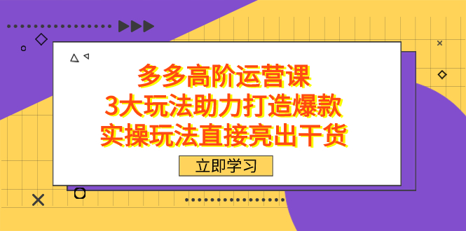 拼多多高阶·运营课，3大玩法助力打造爆款，实操玩法直接亮出干货-PONCC-Ai时代