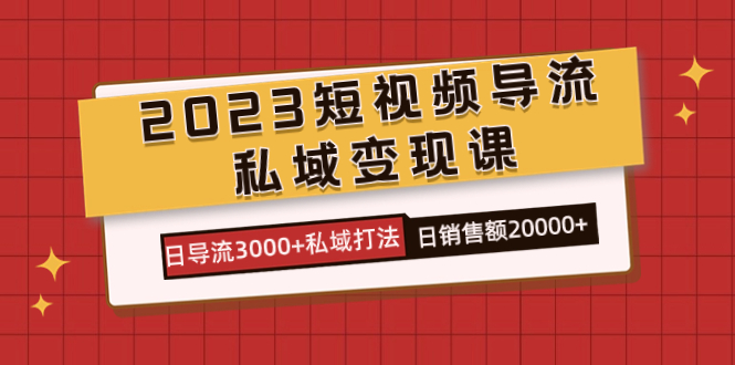 2023短视频导流·私域变现课，日导流3000+私域打法  日销售额2w+-PONCC-Ai时代