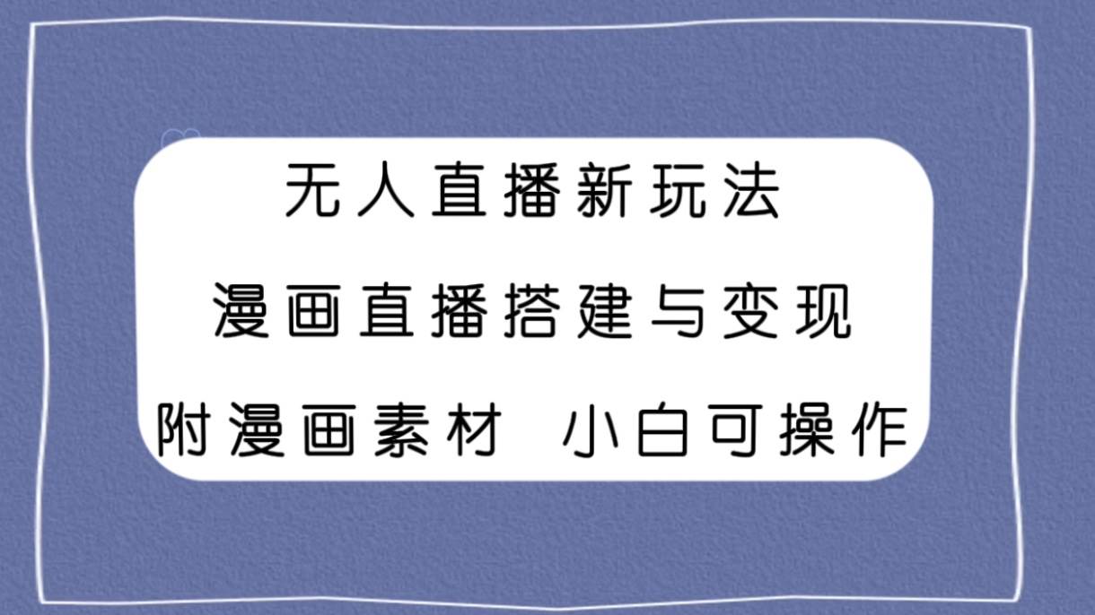无人直播新玩法，漫画直播搭建与变现，附漫画素材小白也可操作-PONCC-Ai时代