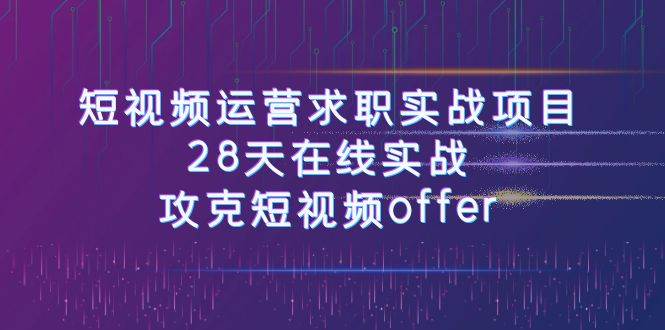 短视频运-营求职实战项目，28天在线实战，攻克短视频offer（46节课）-PONCC-Ai时代
