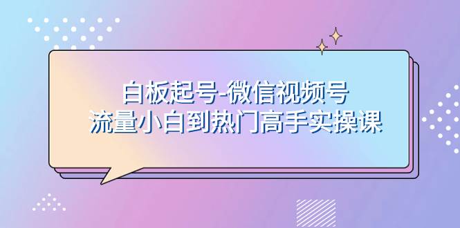 白板起号-微信视频号流量小白到热门高手实操课-PONCC-Ai时代