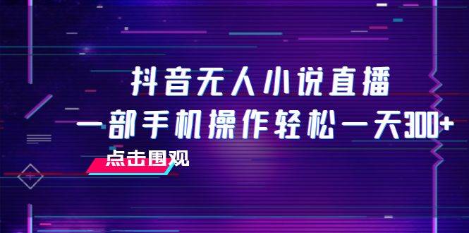 抖音无人小说直播 一部手机操作轻松一天300+-PONCC-Ai时代