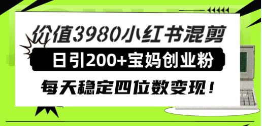 价值3980小红书混剪日引200+宝妈创业粉，每天稳定四位数变现！-PONCC-Ai时代