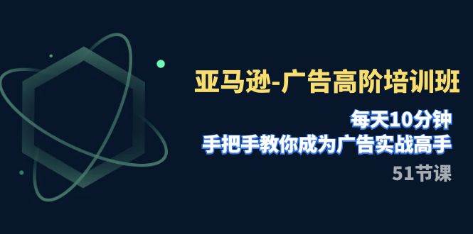 亚马逊-广告高阶培训班，每天10分钟，手把手教你成为广告实战高手（51节）-PONCC-Ai时代