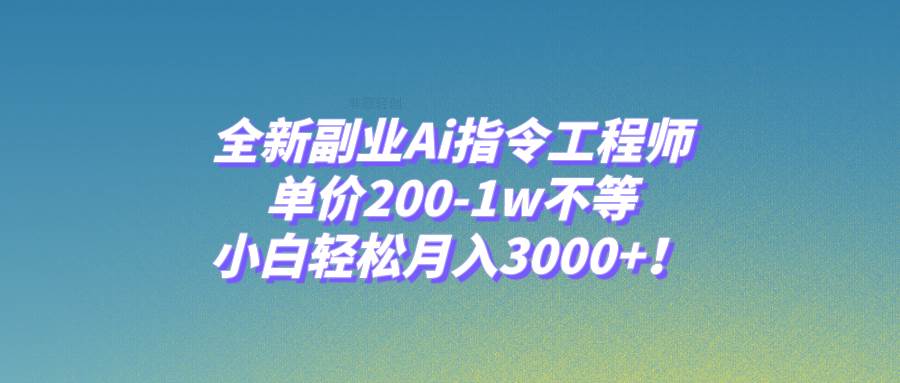 全新副业Ai指令工程师，单价200-1w不等，小白轻松月入3000+！-PONCC-Ai时代