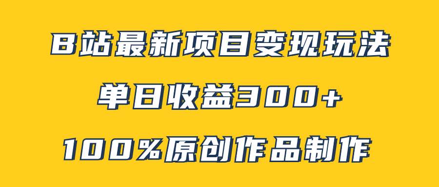 B站最新变现项目玩法，100%原创作品轻松制作，矩阵操作单日收益300+-PONCC-Ai时代