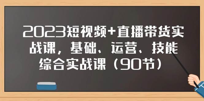 2023短视频+直播带货实战课，基础、运营、技能综合实操课（90节）-PONCC-Ai时代