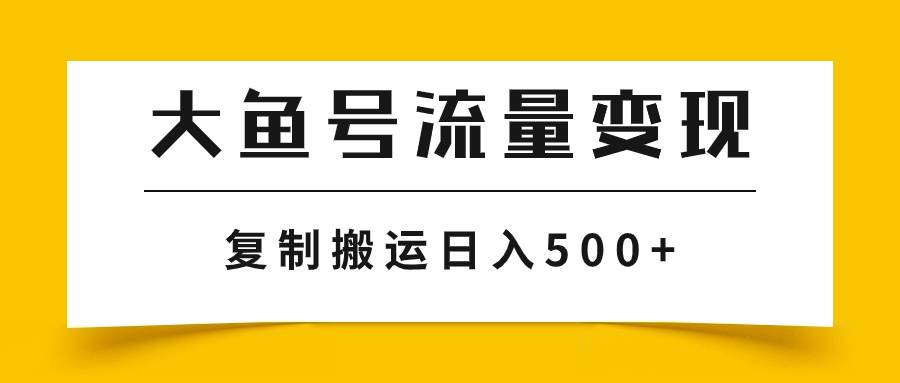 大鱼号流量变现玩法，播放量越高收益越高，无脑搬运复制日入500+-PONCC-Ai时代