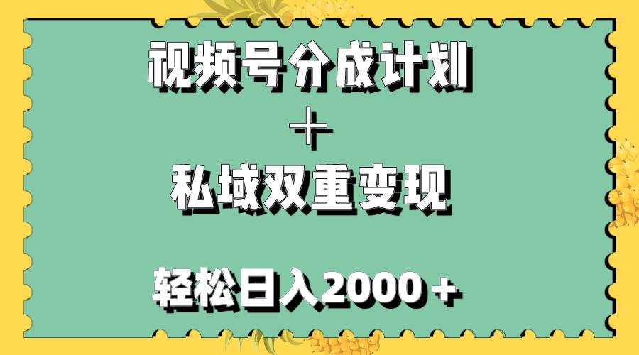 视频号分成计划＋私域双重变现，轻松日入1000＋，无任何门槛，小白轻松上手-PONCC-Ai时代
