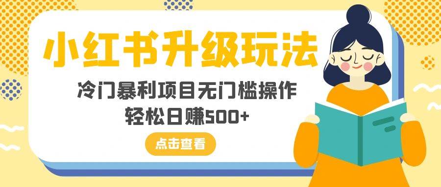 小红书升级玩法，冷门暴利项目无门槛操作，轻松日赚500+-PONCC-Ai时代