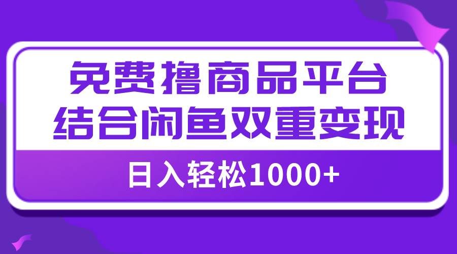 【全网首发】日入1000＋免费撸商品平台+闲鱼双平台硬核变现，小白轻松上手-PONCC-Ai时代