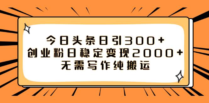 今日头条日引300+创业粉日稳定变现2000+无需写作纯搬运-PONCC-Ai时代