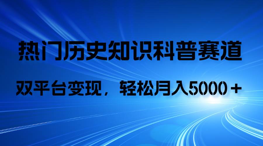 历史知识科普，AI辅助完成作品，抖音视频号双平台变现，月收益轻5000＋-PONCC-Ai时代