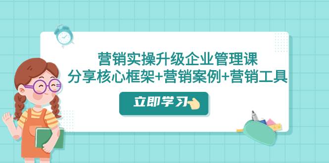 营销实操升级·企业管理课：分享核心框架+营销案例+营销工具（课程+文档）-PONCC-Ai时代