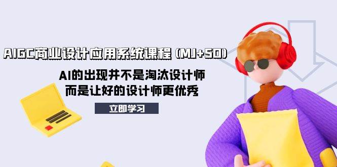AIGC商业设计应用系统课程(MJ+SD)，AI的出现并不是淘汰设计师，而是让好的设计师更优秀-PONCC-Ai时代
