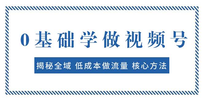 0基础学做视频号：揭秘全域 低成本做流量 核心方法  快速出爆款 轻松变现-PONCC-Ai时代