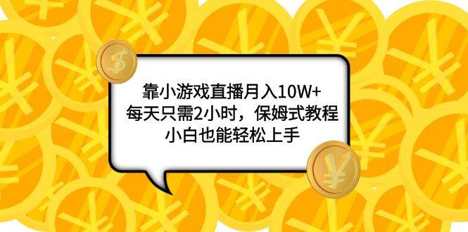 靠小游戏直播月入10W+，每天只需2小时，保姆式教程，小白也能轻松上手-PONCC-Ai时代