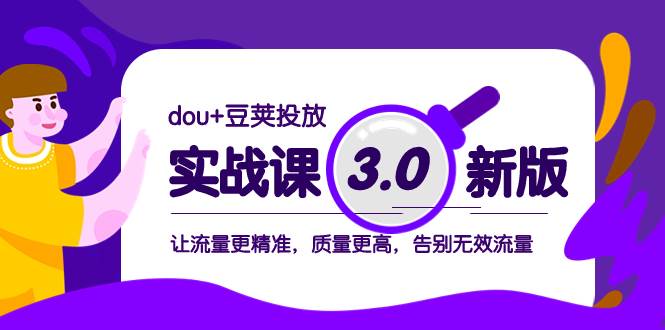 dou+豆荚投放实战课3.0新版，让流量更精准，质量更高，告别无效流量-PONCC-Ai时代