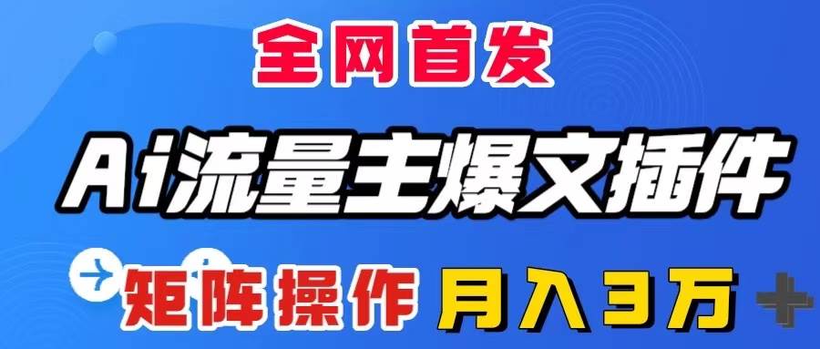 AI流量主爆文插件，只需一款插件全自动输出爆文，矩阵操作，月入3W＋-PONCC-Ai时代