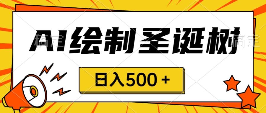 圣诞节风口，卖手绘圣诞树，AI制作 一分钟一个 会截图就能做 小白日入500＋-PONCC-Ai时代