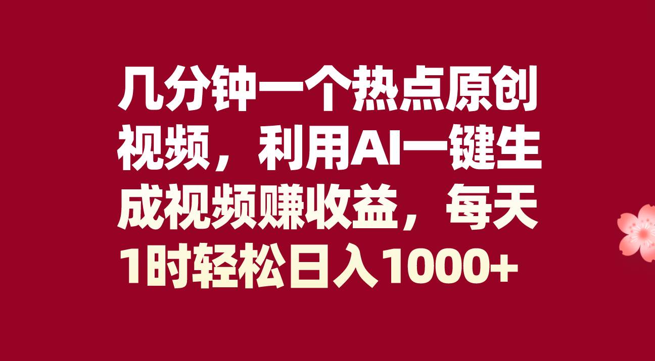 几分钟一个热点原创视频，利用AI一键生成视频赚收益，每天1时轻松日入1000+-PONCC-Ai时代