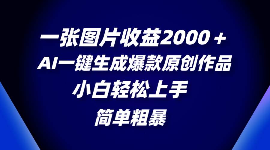 一张图片收益2000＋，AI一键生成爆款原创作品，简单粗暴，小白轻松上手-PONCC-Ai时代