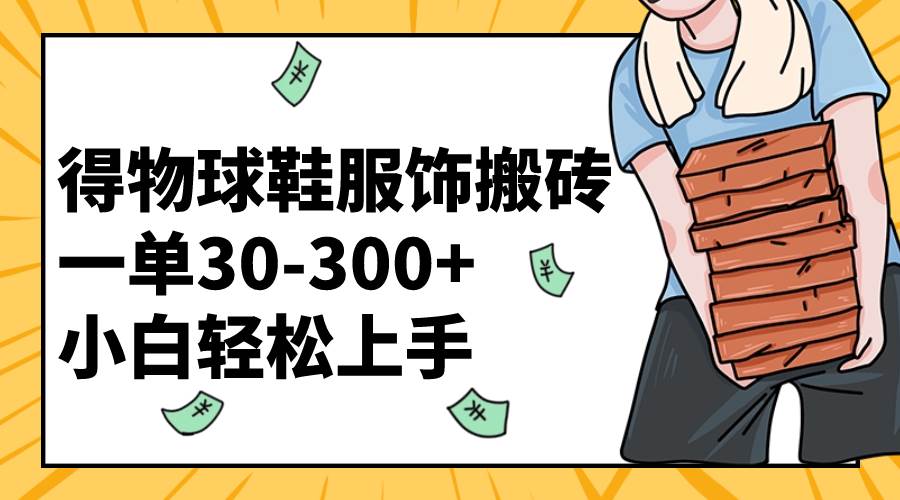 得物球鞋服饰搬砖一单30-300+ 小白轻松上手-PONCC-Ai时代