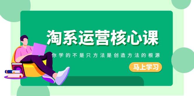 淘系-运营核心课，你学的不是只方法是创造方法的根源（190节课）-PONCC-Ai时代