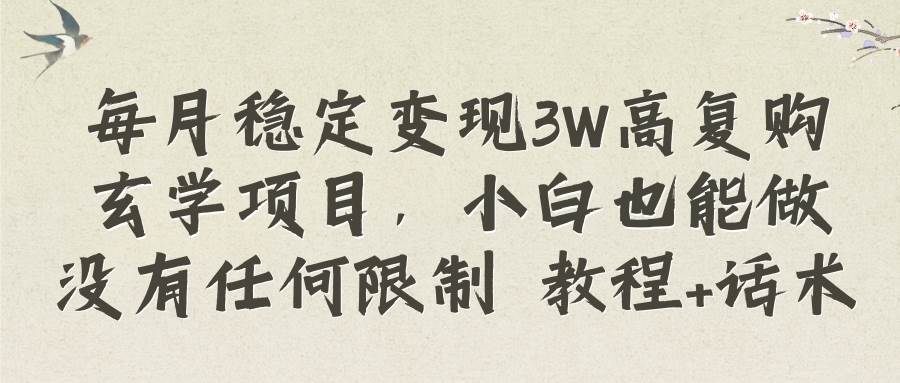 每月稳定变现3W高复购玄学项目，小白也能做没有任何限制 教程+话术-PONCC-Ai时代