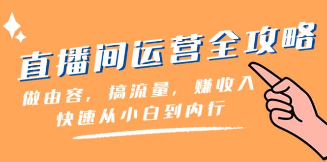 直播间-运营全攻略：做由容，搞流量，赚收入一快速从小白到内行（46节课）-PONCC-Ai时代