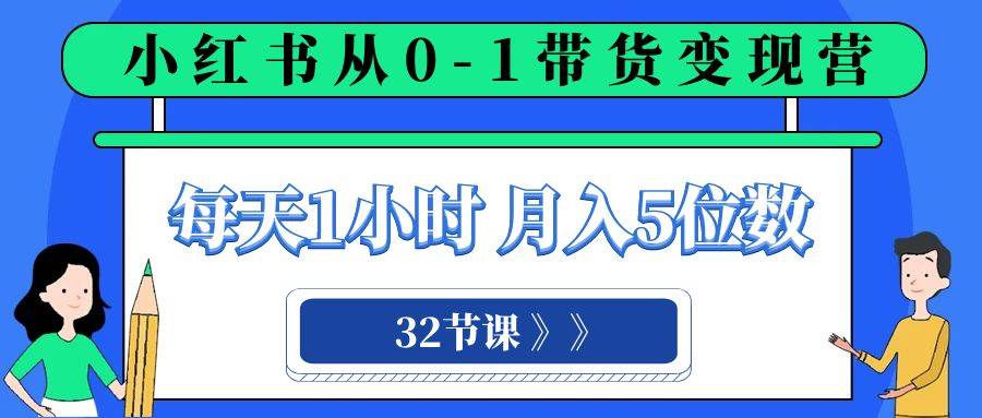 小红书 0-1带货变现营，每天1小时，轻松月入5位数（32节课）-PONCC-Ai时代