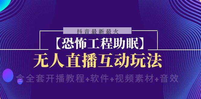 抖音最新最火【恐怖工程 抖音最新最火【恐怖工程助眠】无人直播互动玩法（含全套开播教程+软件+视频素材+音效）-PONCC-Ai时代