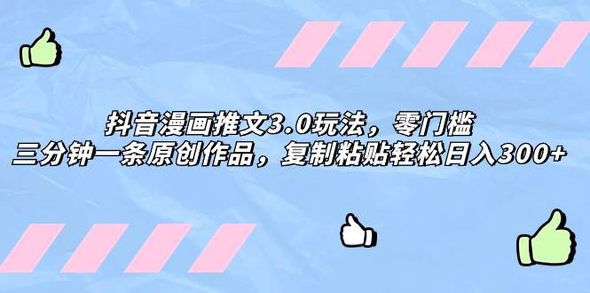 抖音漫画推文3.0玩法，零门槛，三分钟一条原创作品，复制粘贴轻松日入300+-PONCC-Ai时代