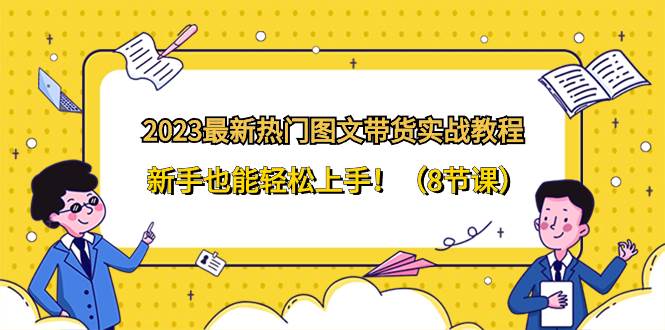 2023最新热门-图文带货实战教程，新手也能轻松上手！（8节课）-PONCC-Ai时代