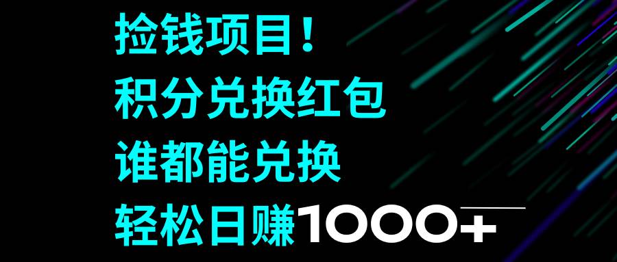 捡钱项目！积分兑换红包，谁都能兑换，轻松日赚1000+-PONCC-Ai时代