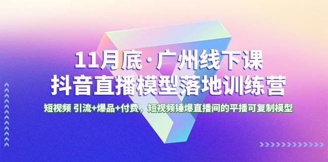 11月底·广州线下课抖音直播模型落地特训营，短视频 引流+爆品+付费，短视频锤爆直播间的平播可复制模型-PONCC-Ai时代