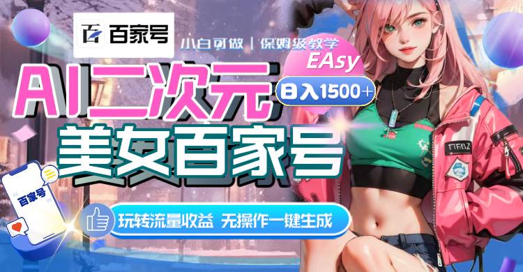 AI二次元美女百家号，日入1500+，无操作一键生成视频，玩转流量收益-PONCC-Ai时代