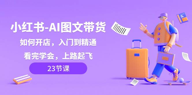 小红书-AI图文带货，如何开店，入门到精通，看完学会，上路起飞！-PONCC-Ai时代